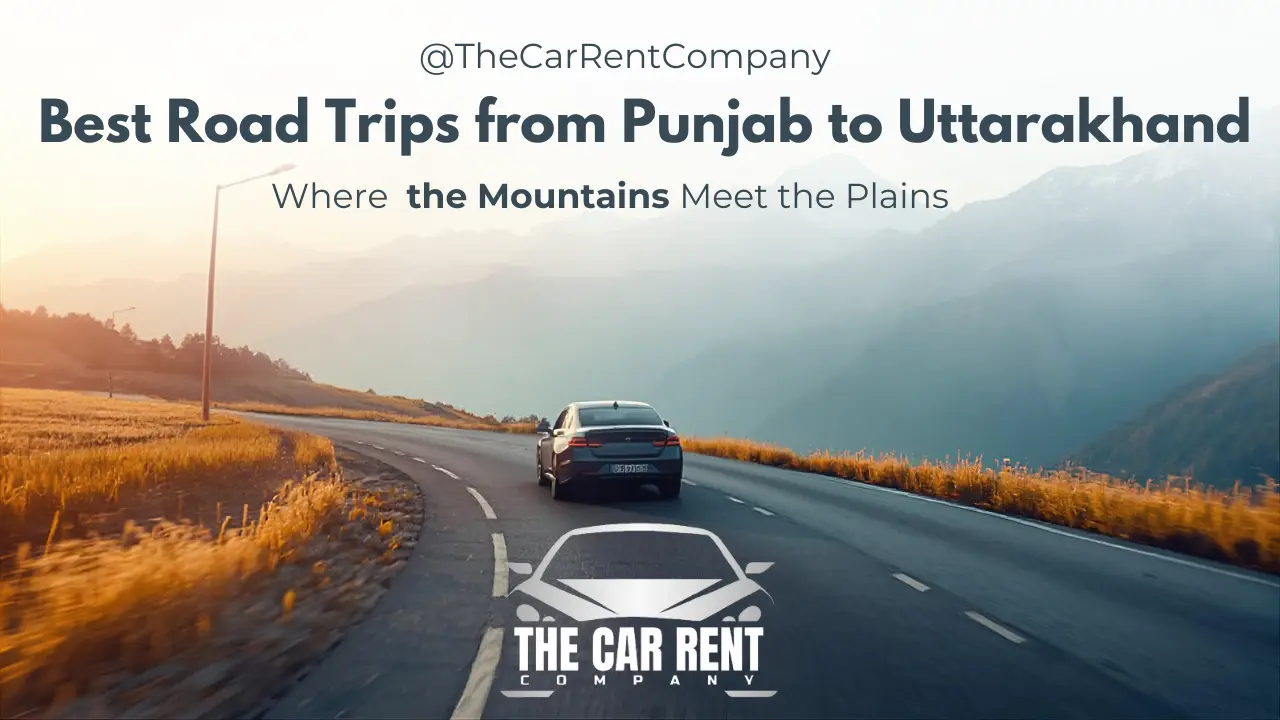 Best Road Trips from Punjab to Uttarakhand: Where the Mountains Meet the Plains